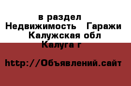  в раздел : Недвижимость » Гаражи . Калужская обл.,Калуга г.